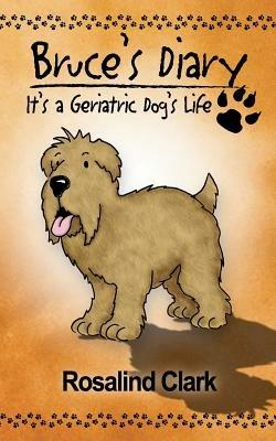 Bruce's Diary: It's a Geriatric Dog's Life - Rosalind Clark - cover