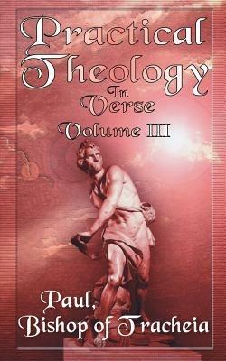 Practical Theology in Verse, Volume III - Paul Bishop of Teacheia - cover