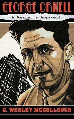 George Orwell: A Reader's Approach - G. Wesley McCullough - cover