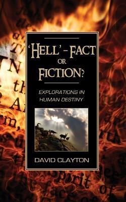 'Hell' - Fact or Fiction? Explorations in Human Destiny - David Clayton - cover