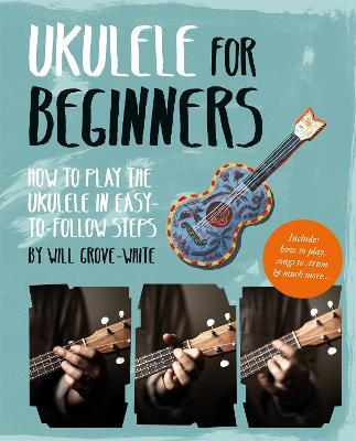 Ukulele for Beginners: How To Play Ukulele in Easy-to-Follow Steps - Will Grove-White - cover
