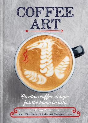 Coffee Art: Creative Coffee Designs for the Home Barista - Dhan Tamang - cover