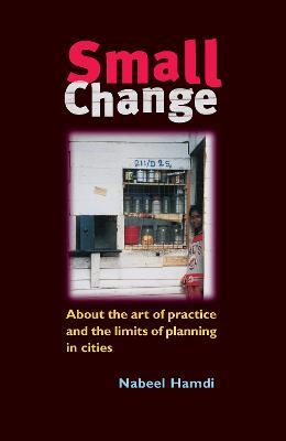 Small Change: About the Art of Practice and the Limits of Planning in Cities - Nabeel Hamdi - cover