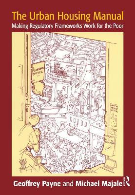 The Urban Housing Manual: Making Regulatory Frameworks Work for the Poor - Geoffrey Payne,Michael Majale - cover
