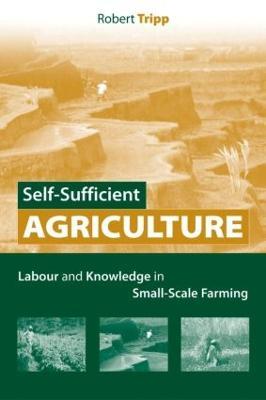 Self-Sufficient Agriculture: Labour and Knowledge in Small-Scale Farming - Robert Tripp - cover