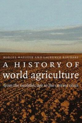 A History of World Agriculture: From the Neolithic Age to the Current Crisis - Marcel Mazoyer,Laurence Roudart - cover