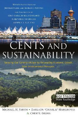 Cents and Sustainability: Securing Our Common Future by Decoupling Economic Growth from Environmental Pressures - Cheryl Desha,Charlie Hargroves,Michael Harrison Smith - cover