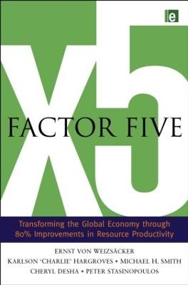 Factor Five: Transforming the Global Economy through 80% Improvements in Resource Productivity - Ernst Ulrich von Weizsacker,Charlie Hargroves,Michael H. Smith - cover