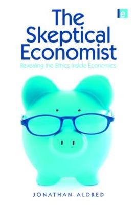 The Skeptical Economist: Revealing the Ethics Inside Economics - Jonathan Aldred - cover