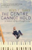 The Centre Cannot Hold: A Memoir of My Schizophrenia - Elyn R. Saks - cover
