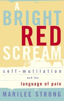 A Bright Red Scream: Self-mutilation and the language of pain - Marilee Strong - cover