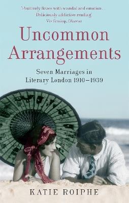 Uncommon Arrangements: Seven Marriages in Literary London 1910 -1939 - Katie Roiphe - cover
