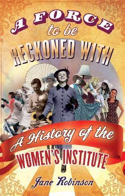 A Force To Be Reckoned With: A History of the Women's Institute - Jane Robinson - cover