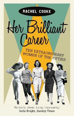 Her Brilliant Career: Ten Extraordinary Women of the Fifties - Rachel Cooke - cover