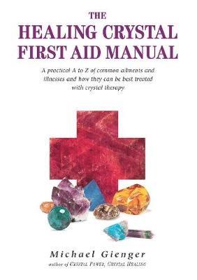 The Healing Crystals First Aid Manual: A Practical A to Z of Common Ailments and Illnesses and How They Can Be Best Treated with Crystal Therapy - Michael Gienger - cover