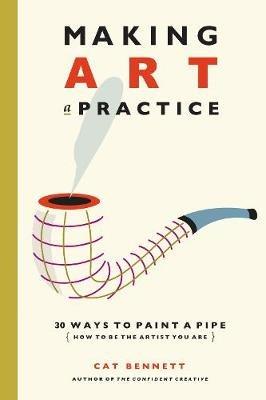 Making Art a Practice: How to Be the Artist You Are - Cat Bennett - cover