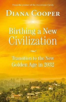 Birthing A New Civilization: Transition to the New Golden Age in 2032 - Diana Cooper - cover