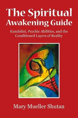 The Spiritual Awakening Guide: Kundalini, Psychic Abilities, and the Conditioned Layers of Reality - Mary Mueller Shutan - cover