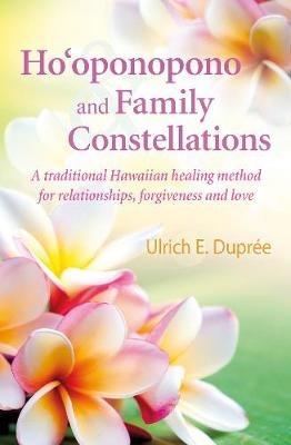 Ho'oponopono and Family Constellations: A traditional Hawaiian healing method for relationships, forgiveness and love - Ulrich E. Dupree - cover