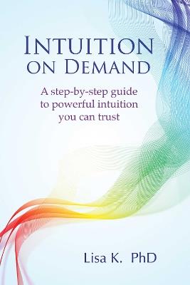 Intuition on Demand: A step-by-step guide to powerful intuition you can trust - Lisa K. - cover