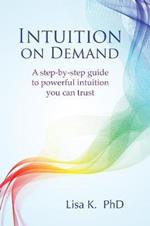 Intuition on Demand: A Step-by-Step Guide to Powerful Intuition You Can Trust