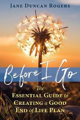 Before I Go: The Essential Guide to Creating a Good End of Life Plan - Jane Duncan Rogers - cover