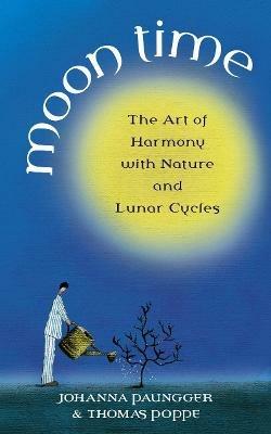 Moon Time: The Art of Harmony with Nature and Lunar Cycles - Johanna Paungger,Thomas Poppe - cover