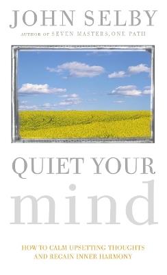 Quiet Your Mind: How to Quieten Upsetting Thoughts and Regain Inner Harmony - John Selby - cover
