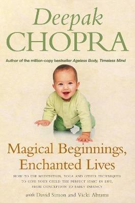 Magical Beginnings, Enchanted Lives: How to use meditation, yoga and other techniques to give your child the perfect start in life, from conception to early - David Simon,Deepak Chopra,Vicki Abrams - cover