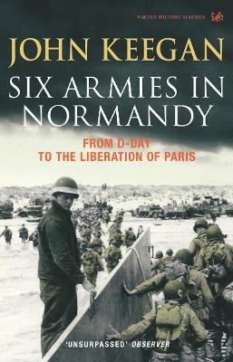 Six Armies In Normandy: From D-Day to the Liberation of Paris June 6th-August 25th,1944 - John Keegan - cover