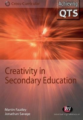 Creativity in Secondary Education - Jonathan Savage,Martin Fautley - cover