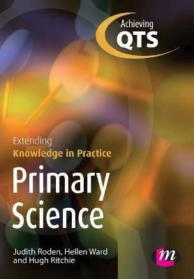 Primary Science: Extending Knowledge in Practice - Judith Roden,Hellen Ward,Hugh Ritchie - cover