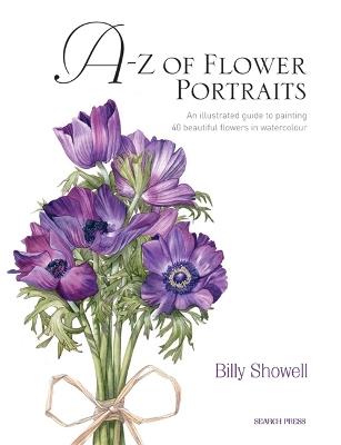 A-Z of Flower Portraits: An Illustrated Guide to Painting 40 Beautiful Flowers in Watercolour - Billy Showell - cover