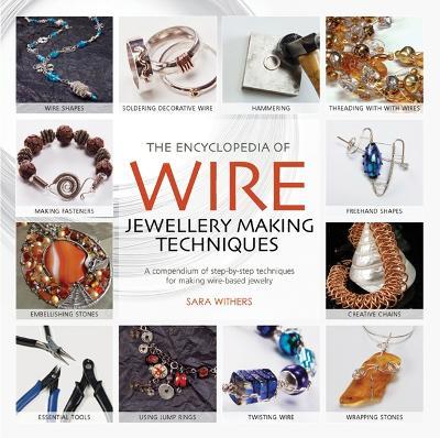 The Encyclopedia of Wire Jewellery Techniques: A Compendium of Step-by-Step Techniques for Making Beautiful Jewellery - Sara Withers,Xuella Arnold - cover