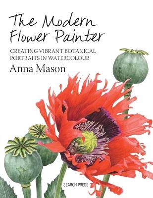 The Modern Flower Painter: Creating Vibrant Botanical Portraits in Watercolour - Anna Mason - cover