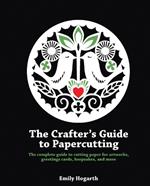 The Crafter's Guide to Papercutting: The Complete Guide to Cutting Paper for Artworks, Greetings Cards, Keepsakes and More