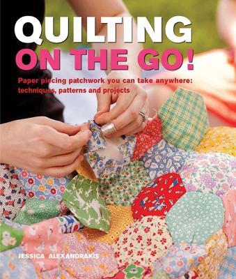 Quilting On The Go!: Paper Piecing Patchwork You Can Take Anywhere: Techniques, Patterns and Projects - Jessica Alexandrakis - cover