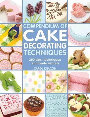 Compendium of Cake Decorating Techniques: 300 Tips, Techniques and Trade Secrets - Carol Deacon - cover