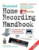 The Illustrated Home Recording Handbook: The Ultimate Guide to Making Music on Your Computer