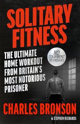 Solitary Fitness - The Ultimate Workout From Britain's Most Notorious Prisoner - Charles Bronson - cover