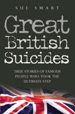 Great British Suicides: True Stories of Famous People Who Took the Ultimate Step