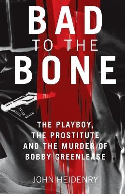 Bad to the Bone: The Playboy, the Prostitute and the Murder of Bobby Greenlease - John Heidenry - cover