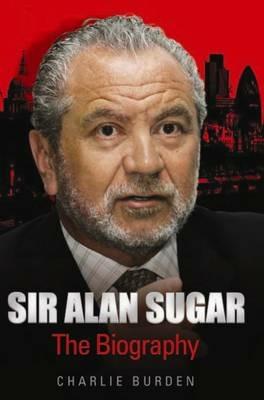 Sir Alan Sugar: The Biography - Charlie Burden - cover