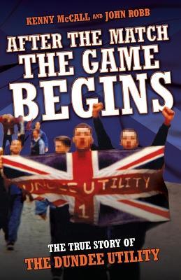 After the Match, the Game Begins: The True Story of the Dundee Utility - Kenny McCall,John Robb - cover