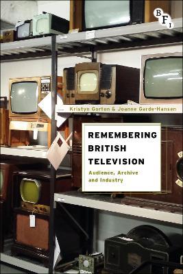 Remembering British Television: Audience, Archive and Industry - Kristyn Gorton,Joanne Garde-Hansen - cover