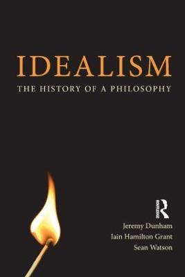 Idealism: The History of a Philosophy - Jeremy Dunham,Iain Hamilton Grant,Sean Watson - cover