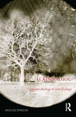 Alain Badiou: Between Theology and Anti-Theology - Hollis Phelps - cover