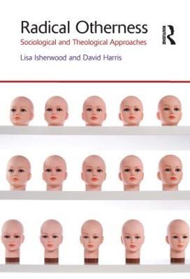 Radical Otherness: Sociological and Theological Approaches - Lisa Isherwood,David Harris - cover