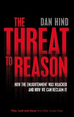 The Threat to Reason: How the Enlightenment was Hijacked and How We Can Reclaim It - Dan Hind - cover