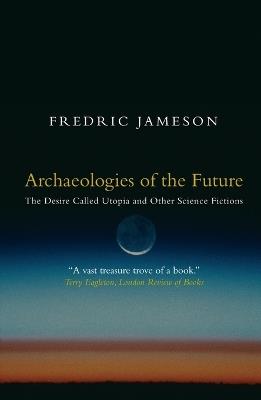 Archaeologies of the Future: The Desire Called Utopia and Other Science Fictions - Fredric Jameson - cover